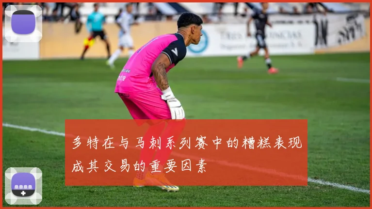多特在与马刺系列赛中的糟糕表现成其交易的重要因素
